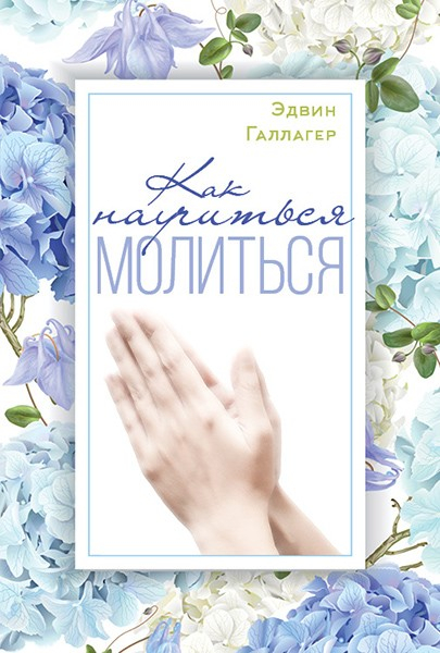 КАК НАУЧИТЬСЯ МОЛИТЬСЯ? Эдвин Галлагер 
