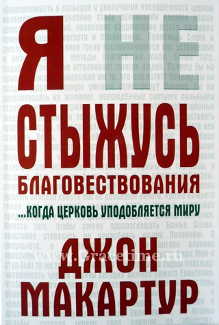 Уценка! Я НЕ СТЫЖУСЬ БЛАГОВЕСТВОВАНИЯ ХРИСТОВА... Когда Церковь уподобляется миру. Джон Мак-Артур
