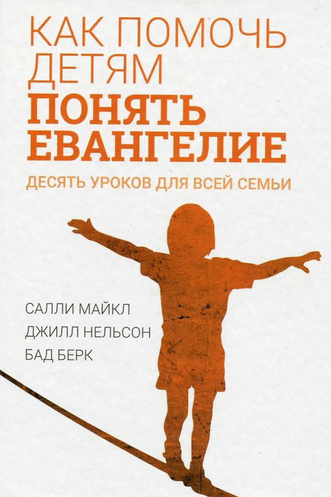 Уценка! КАК ПОМОЧЬ ДЕТЯМ ПОНЯТЬ ЕВАНГЕЛИЕ. Десять уроков для всей семьи. Салли Майкл, Джилл Нельсон, Бад Берк