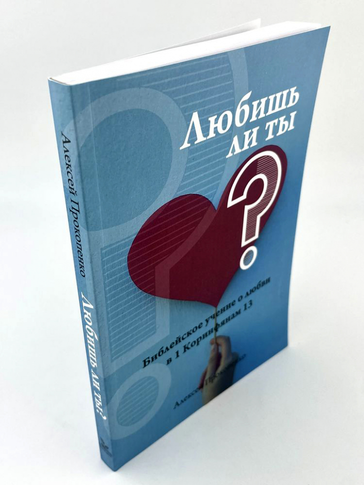 ЛЮБИШЬ ЛИ ТЫ? Библейское учение о любви в 1 Коринфянам 13. Алексей Прокопенко /новое издание/