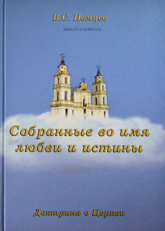 СОБРАННЫЕ ВО ИМЯ ЛЮБВИ И ИСТИНЫ. Доктрины о Церкви. Виктор Силивеевич Немцев