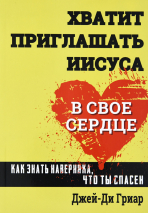 Уценка! ХВАТИТ ПРИГЛАШАТЬ ИИСУСА В СВОЕ СЕРДЦЕ. Как знать наверняка, что ты спасен. Джей-Ди Гриар