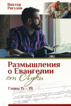 ЖИЗНЬ, КОТОРОЙ НЕТ РАВНЫХ. Размышление о Евангелии от Луки. Главы 15-19. Виктор Рягузов