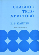 СЛАВНОЕ ТЕЛО ХРИСТОВО. Библейское понимание единой святой Церкви. Р.Б. Кайпер