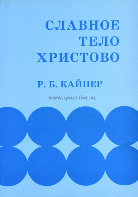 СЛАВНОЕ ТЕЛО ХРИСТОВО. Библейское понимание единой святой Церкви. Р.Б. Кайпер