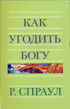 Уценка! КАК УГОДИТЬ БОГУ. Роберт Спраул /новое издание/