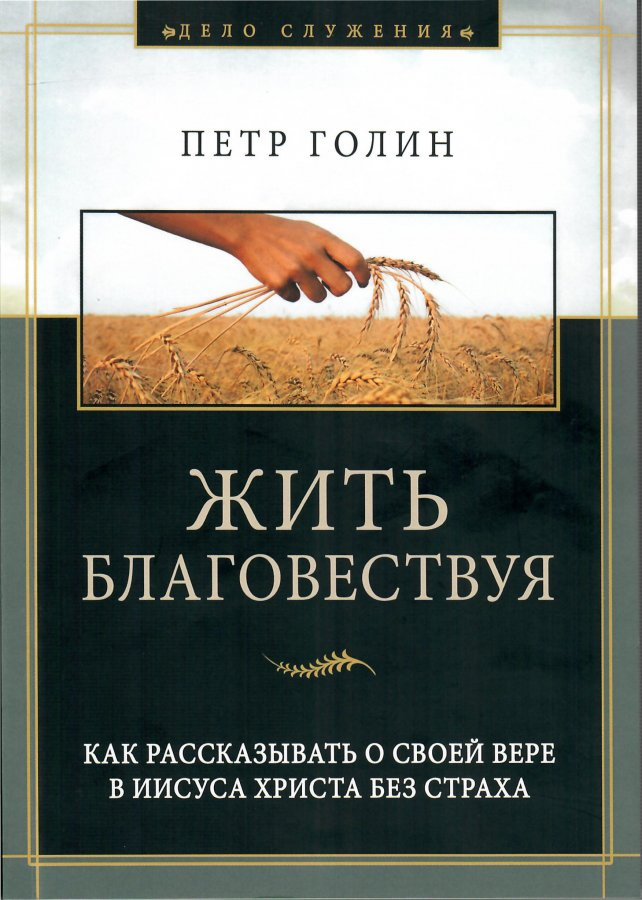 ЖИТЬ БЛАГОВЕСТВУЯ. Как рассказывать о своей вере в Иисуса Христа без страха. Петр Голин