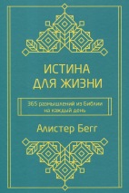 ИСТИНА ДЛЯ ЖИЗНИ. 365 размышлений из Библии на каждый день. Алистер Бегг