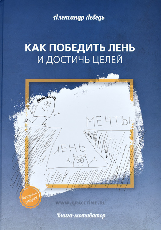 КАК ПОБЕДИТЬ ЛЕНЬ И ДОСТИЧЬ ЦЕЛЕЙ. Книга-мотиватор. Александр Лебедь