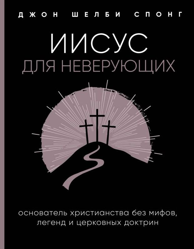 Уценка! ИИСУС ДЛЯ НЕВЕРУЮЩИХ. Основатель христианства без мифов, легенд и церковных доктрин. Джон Шелби Спонг