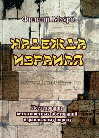Уценка! НАДЕЖДА ИЗРАИЛЯ. Исследование ветхозаветных обетований израильскому народу. Филипп Мауро
