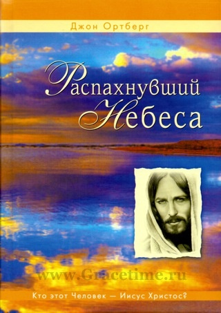 РАСПАХНУВШИЙ НЕБЕСА. Кто этот Человек - Иисус Христос?. Джон Ортберг