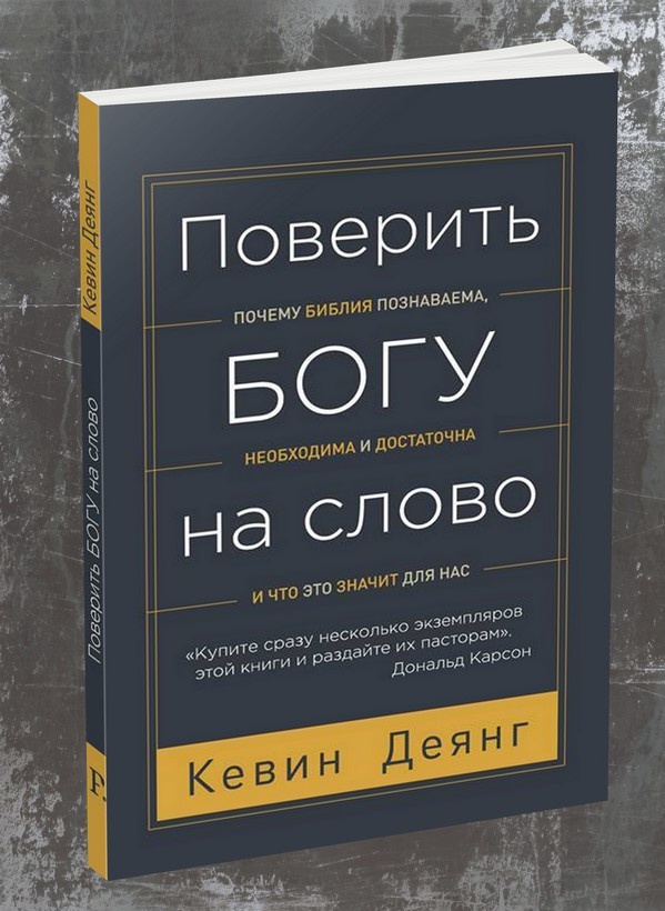 ПОВЕРИТЬ БОГУ НА СЛОВО. Почему Библия познаваема, необходима и достаточна, и что это значит для нас. Кевин Деянг