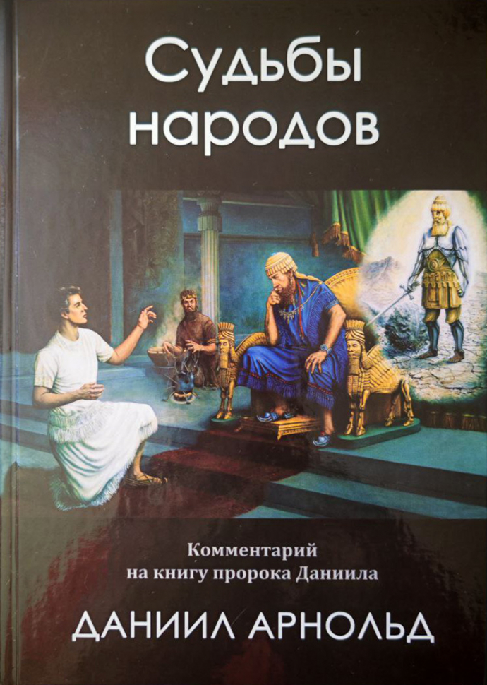 СУДЬБЫ НАРОДОВ: Библейский комментарий на книгу пророка Даниила. Даниил Арнольд