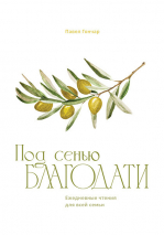 ПОД СЕНЬЮ БЛАГОДАТИ. Ежедневные чтения для всей семьи. Павел Гончар