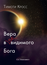 Уценка! ВЕРА В НЕВИДИМОГО БОГА. Тимоти Кросс