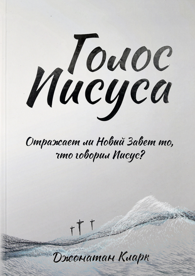 Уценка! ГОЛОС ИИСУСА. Отражает ли Новый Завет то, что говорит Иисус? Джонатан Кларк