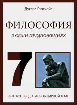 ФИЛОСОФИЯ В СЕМИ ПРЕДЛОЖЕНИЯХ. Краткое введение к обширной теме. Дуглас Гротхайс