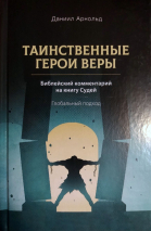 Уценка! ТАИНСТВЕННЫЕ ГЕРОИ ВЕРЫ: Библейский комментарий на книгу Судей. Даниил Арнольд