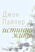 Уценка! ИСТИННО ЖИВЫ. Что происходит, когда мы рождаемся свыше. Джон Пайпер