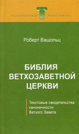 БИБЛИЯ ВЕТХОЗАВЕТНОЙ ЦЕРКВИ. Текстовые свидетельства каноничности Ветхого Завета. Роберт Вашольц