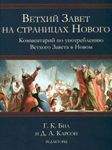 ВЕТХИЙ ЗАВЕТ НА СТРАНИЦАХ НОВОГО. Комментарий по употреблению Ветхого Завета в Новом. Г.К.Бил и Д.А.Карсон
