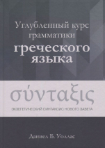 УГЛУБЛЕННЫЙ КУРС ГРАММАТИКИ ГРЕЧЕСКОГО ЯЗЫКА. Экзегетический синтаксис Нового Завета. Даниел Уоллас /новое издание/