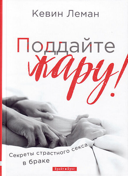 ПОДДАЙТЕ ЖАРУ! Секреты страстного секса в браке. Кевин Леман