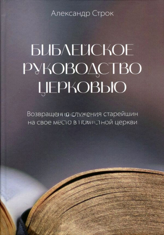 БИБЛЕЙСКОЕ РУКОВОДСТВО ЦЕРКОВЬЮ. Александр Строк