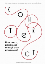 КОНТЕКСТ, КОНТЕКСТ И ЕЩЕ РАЗ КОНТЕКСТ: Контекстуальное руководство по изучению Библии. Андрей Двуреченский