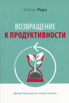 ВОЗВРАЩЕНИЕ К ПРОДУКТИВНОСТИ. Делая больше во славу Божью. Рейган Роуз