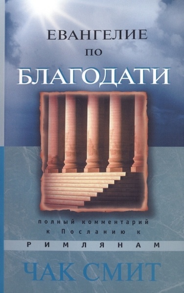 ЕВАНГЕЛИЕ ПО БЛАГОДАТИ. Полный комментарий к Посланию к Римлянам. Чак Смит