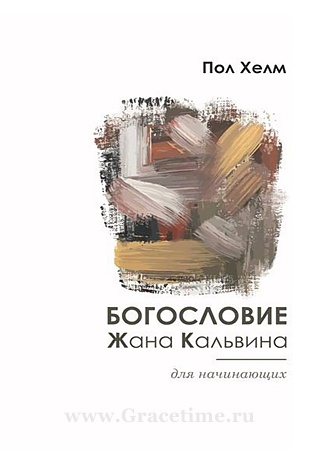 БОГОСЛОВЕИЕ ЖАНА КАЛЬВИНА ДЛЯ НАЧИНАЮЩИХ. Пол Хелм