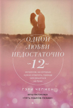 Уценка! ОДНОЙ ЛЮБВИ НЕДОСТАТОЧНО. 12 вопросов, на которые нужно ответить, прежде чем решиться на брак. Гэри Чепмен