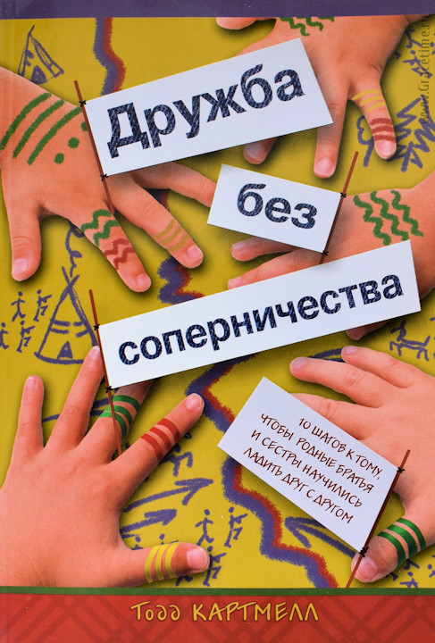 Уценка! ДРУЖБА БЕЗ СОПЕРНИЧЕСТВА. 10 шагов к тому, чтобы родные братья и сестры научились ладить друг с другом. Тод Картмелл