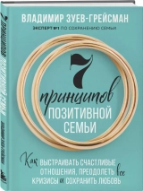 7 ПРИНЦИПОВ ПОЗИТИВНОЙ СЕМЬИ. Как выстраивать счастливые отношения, преодолеть все кризисы и сохранить любовь. Владимир Зуев-Грейсман