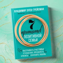 7 ПРИНЦИПОВ ПОЗИТИВНОЙ СЕМЬИ. Как выстраивать счастливые отношения, преодолеть все кризисы и сохранить любовь. Владимир Зуев-Грейсман