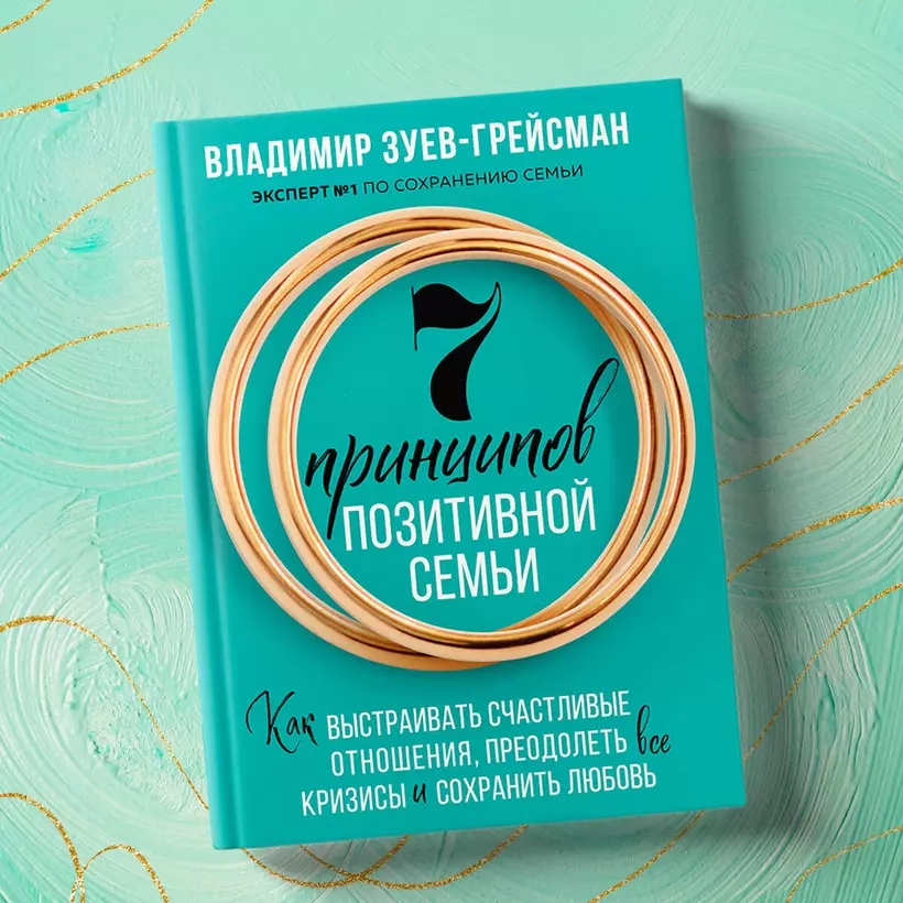 7 ПРИНЦИПОВ ПОЗИТИВНОЙ СЕМЬИ. Как выстраивать счастливые отношения, преодолеть все кризисы и сохранить любовь. Владимир Зуев-Грейсман