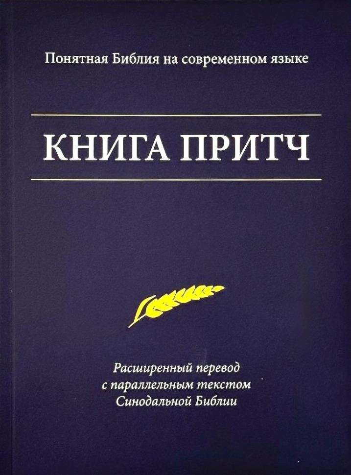 КНИГА ПРИТЧ. Понятная Библия на современном языке. Расширенный перевод с параллельным текстом Синодальной Библии