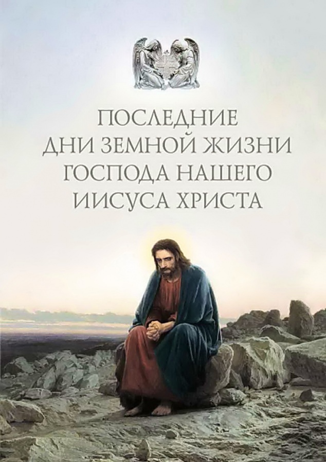 ПОСЛЕДНИЕ ДНИ ЗЕМНОЙ ЖИЗНИ ГОСПОДА НАШЕГО ИИСУСА ХРИСТА