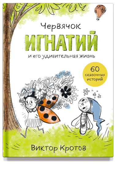 ЧЕРВЯЧОК ИГНАТИЙ И ЕГО УДИВИТЕЛЬНАЯ ЖИЗНЬ. 60 сказочных историй. Виктор Кротов