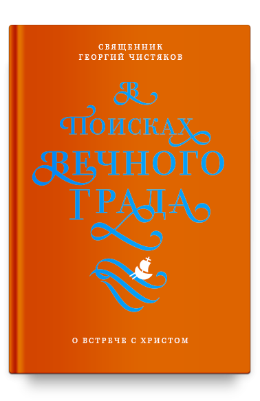 В ПОИСКАХ ВЕЧНОГО ГРАДА. О встрече с Христом. Священник Георгий Чистяков