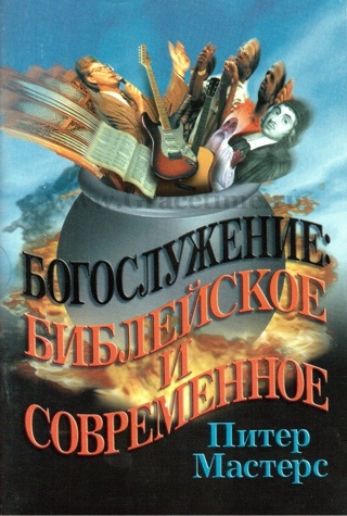 БОГОСЛУЖЕНИЕ: БИБЛЕЙСКОЕ И СОВРЕМЕННОЕ. Питер Мастерс