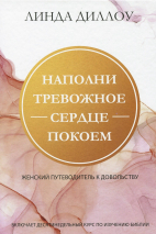 Уценка! НАПОЛНИ ТРЕВОЖНОЕ СЕРДЦЕ ПОКОЕМ. Женский путеводитель к довольству. Линда Диллоу