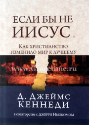 Уценка! ЕСЛИ БЫ НЕ ИИСУС… Как христианство изменило мир к лучшему. Кеннеди Д. Джеймс