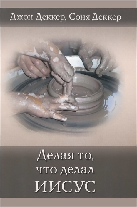 ДЕЛАЯ ТО, ЧТО ДЕЛАЛ ИИСУС. Джон Деккер и  Соня Деккер