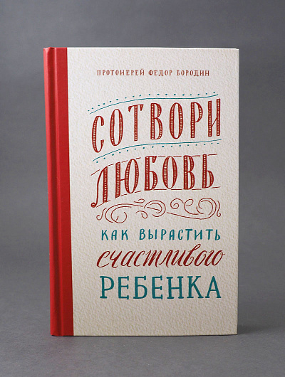 СОТВОРИ ЛЮБОВЬ. Как вырастить счастливого ребенка. Протоиерей Федор Бородин
