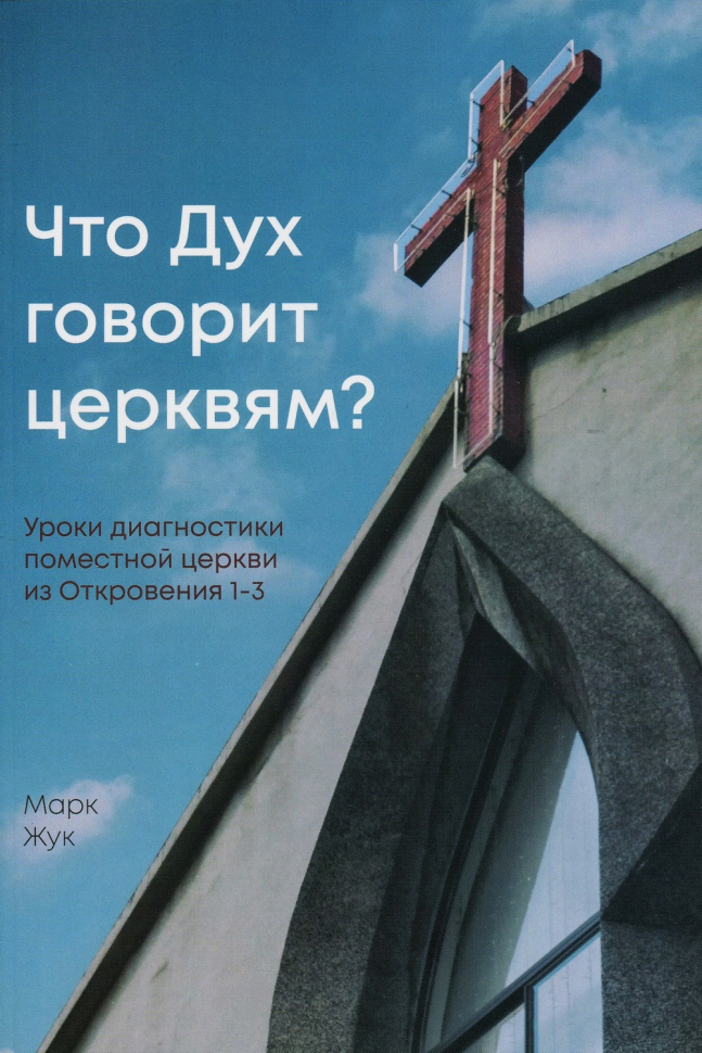 ЧТО ДУХ ГОВОРИТ ЦЕРКВЯМ? Уроки диагностики поместной церкви из Откровения 1-3. Марк Жук