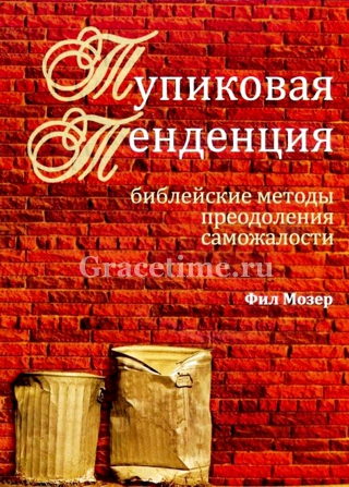 Уценка! ТУПИКОВАЯ ТЕНДЕНЦИЯ. Библейские методы преодоления саможалости. Книга 1. Фил Мозер
