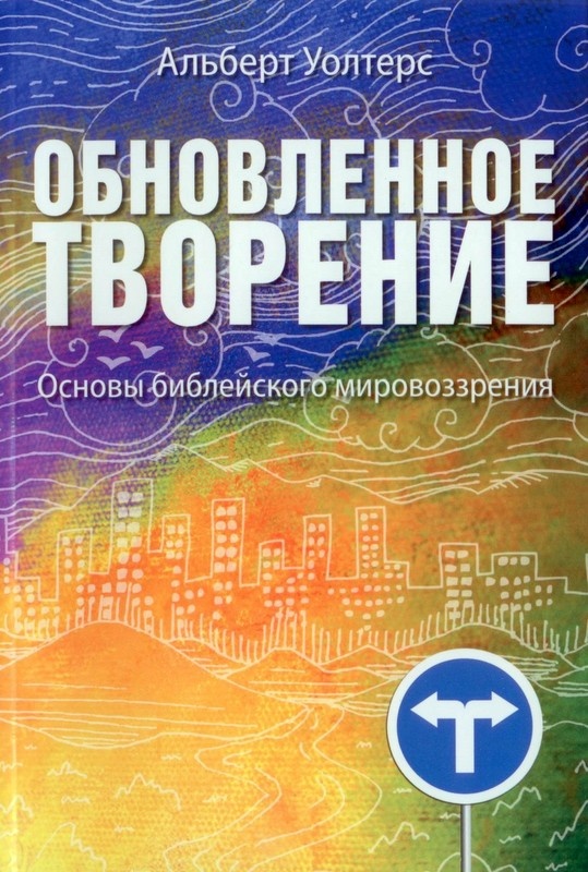 ОБНОВЛЕННОЕ ТВОРЕНИЕ. Основы библейского мировозрения. Альберт Уолтерс